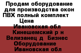 Продам оборудование для производства окон ПВХ полный комплект. › Цена ­ 500 000 - Ивановская обл., Кинешемский р-н, Велизанец д. Бизнес » Оборудование   . Ивановская обл.